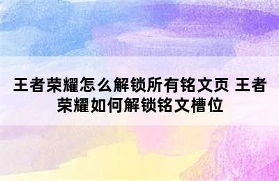 王者荣耀怎么解锁所有铭文页 王者荣耀如何解锁铭文槽位